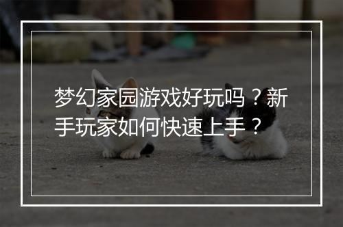 梦幻家园游戏好玩吗？新手玩家如何快速上手？