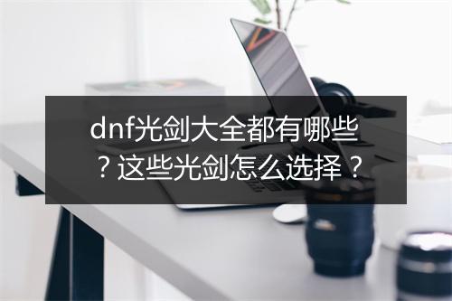 dnf光剑大全都有哪些？这些光剑怎么选择？