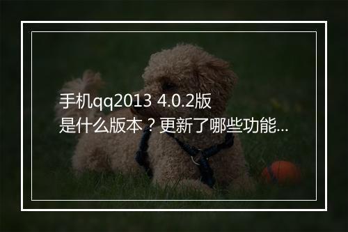手机qq2013 4.0.2版是什么版本？更新了哪些功能？