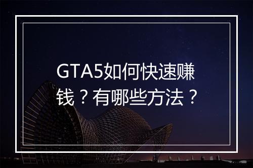 GTA5如何快速赚钱？有哪些方法？