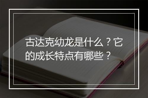 古达克幼龙是什么？它的成长特点有哪些？