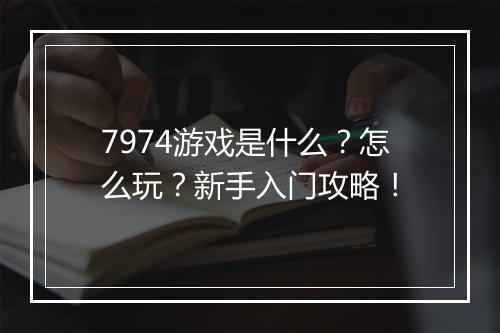 7974游戏是什么？怎么玩？新手入门攻略！