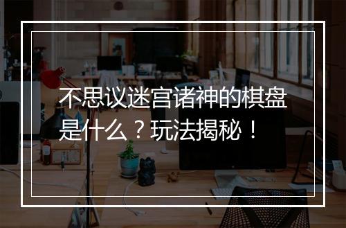 不思议迷宫诸神的棋盘是什么？玩法揭秘！