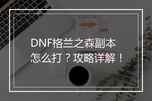 DNF格兰之森副本怎么打？攻略详解！