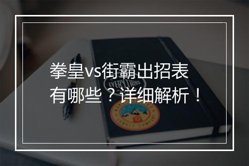 拳皇vs街霸出招表有哪些？详细解析！