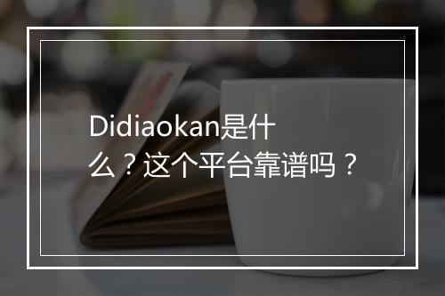 Didiaokan是什么？这个平台靠谱吗？
