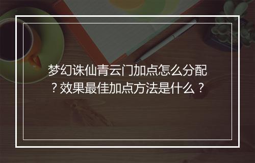 梦幻诛仙青云门加点怎么分配？效果最佳加点方法是什么？