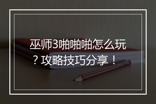 巫师3啪啪啪怎么玩？攻略技巧分享！
