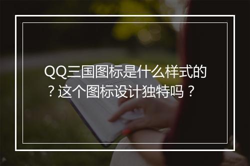 QQ三国图标是什么样式的？这个图标设计独特吗？