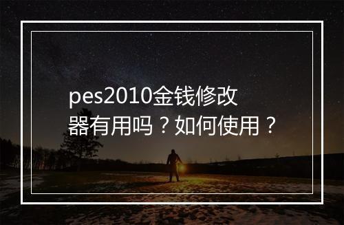 pes2010金钱修改器有用吗？如何使用？