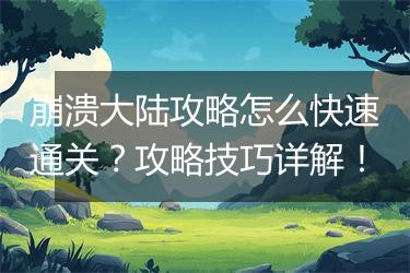 崩溃大陆攻略怎么快速通关？攻略技巧详解！
