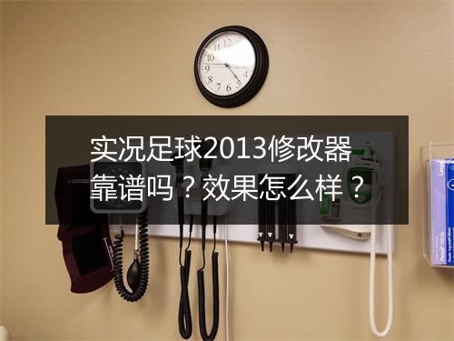 实况足球2013修改器靠谱吗？效果怎么样？