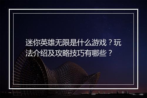 迷你英雄无限是什么游戏？玩法介绍及攻略技巧有哪些？