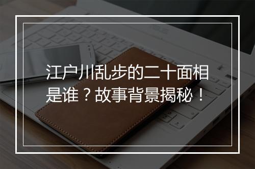 江户川乱步的二十面相是谁？故事背景揭秘！