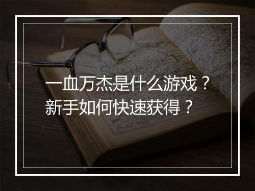 一血万杰是什么游戏？新手如何快速获得？