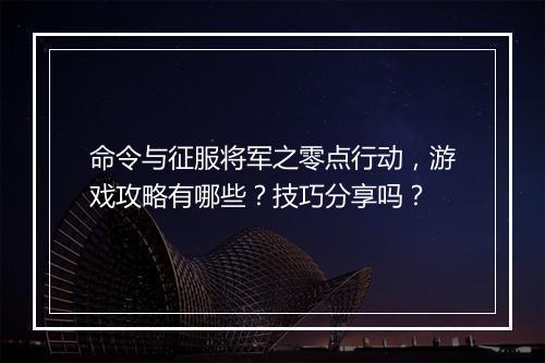 命令与征服将军之零点行动，游戏攻略有哪些？技巧分享吗？