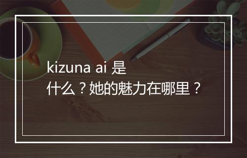kizuna ai 是什么？她的魅力在哪里？