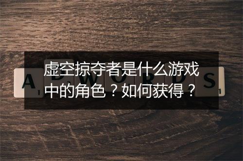 虚空掠夺者是什么游戏中的角色？如何获得？