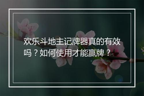 欢乐斗地主记牌器真的有效吗？如何使用才能赢牌？
