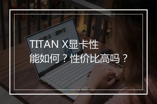 TITAN X显卡性能如何？性价比高吗？