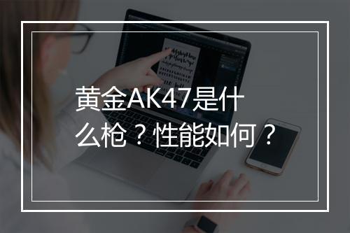 黄金AK47是什么枪？性能如何？