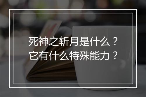死神之斩月是什么？它有什么特殊能力？