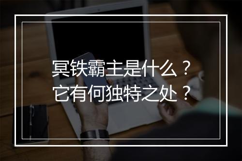 冥铁霸主是什么？它有何独特之处？
