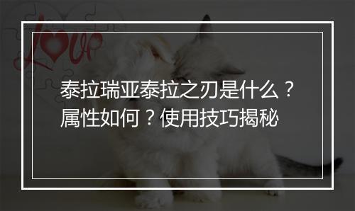 泰拉瑞亚泰拉之刃是什么？属性如何？使用技巧揭秘