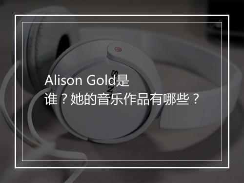 Alison Gold是谁？她的音乐作品有哪些？