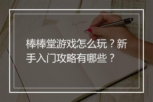棒棒堂游戏怎么玩？新手入门攻略有哪些？
