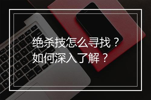 绝杀技怎么寻找？如何深入了解？