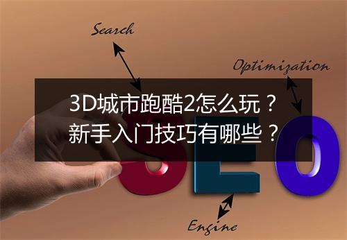 3D城市跑酷2怎么玩？新手入门技巧有哪些？