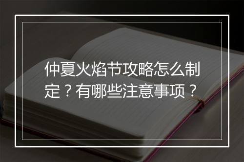 仲夏火焰节攻略怎么制定？有哪些注意事项？