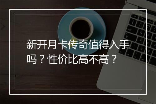新开月卡传奇值得入手吗？性价比高不高？