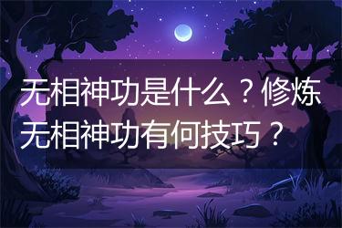 无相神功是什么？修炼无相神功有何技巧？