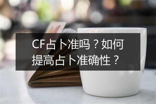 CF占卜准吗？如何提高占卜准确性？