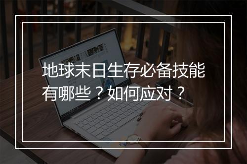 地球末日生存必备技能有哪些？如何应对？