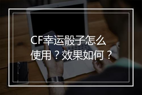 CF幸运骰子怎么使用？效果如何？