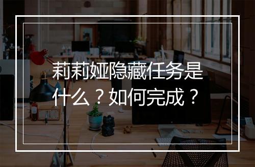 莉莉娅隐藏任务是什么？如何完成？