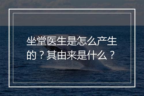 坐堂医生是怎么产生的？其由来是什么？