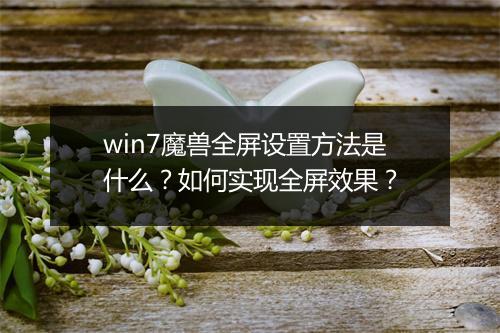 win7魔兽全屏设置方法是什么？如何实现全屏效果？