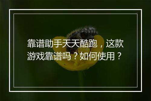 靠谱助手天天酷跑，这款游戏靠谱吗？如何使用？