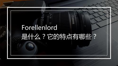 Forellenlord是什么？它的特点有哪些？