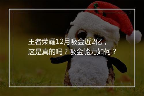王者荣耀12月吸金近2亿，这是真的吗？吸金能力如何？