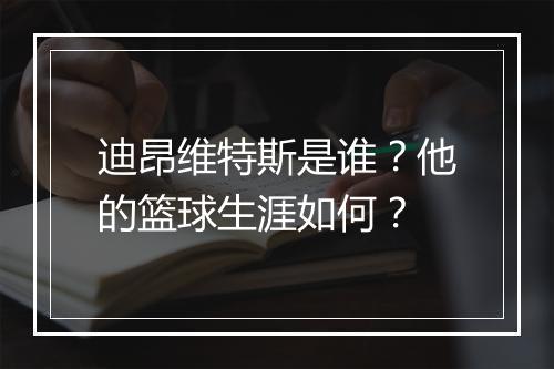 迪昂维特斯是谁？他的篮球生涯如何？