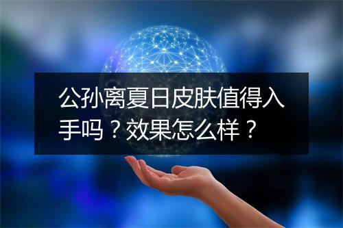 公孙离夏日皮肤值得入手吗？效果怎么样？