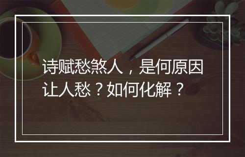 诗赋愁煞人，是何原因让人愁？如何化解？