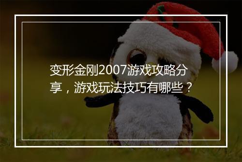 变形金刚2007游戏攻略分享，游戏玩法技巧有哪些？