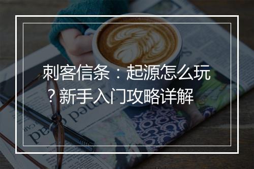 刺客信条：起源怎么玩？新手入门攻略详解