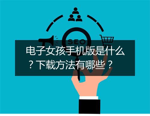 电子女孩手机版是什么？下载方法有哪些？